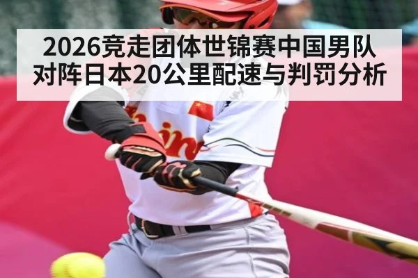 2026竞走团体世锦赛中国男队对阵日本20公里配速与判罚分析 - kaiyun